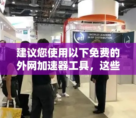 建议您使用以下免费的外网加速器工具，这些工具在速度和稳定性上表现优异