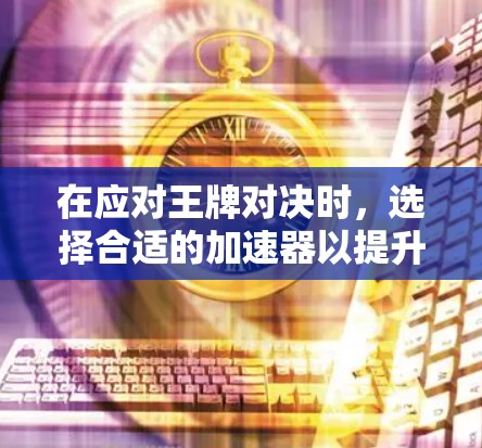 在应对王牌对决时，选择合适的加速器以提升性能是一个关键步骤。以下是一个有条理的指南，帮助你高效地使用免费加速器