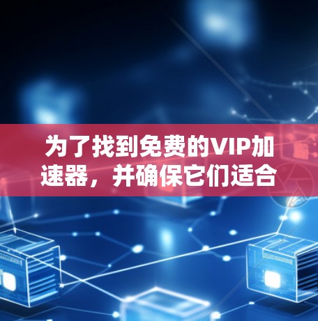 为了找到免费的VIP加速器，并确保它们适合您的需求，您可以按照以下步骤操作
