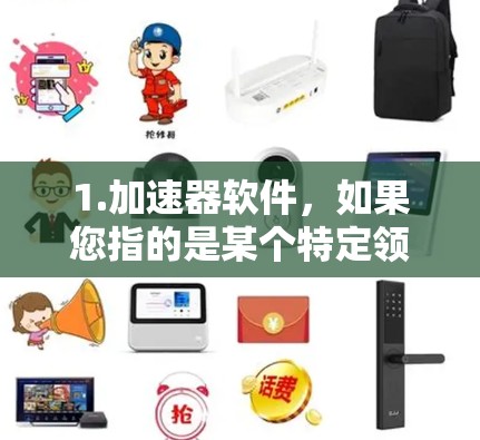 1.加速器软件，如果您指的是某个特定领域的加速器软件，比如编程加速器、数据分析工具或游戏优化工具，您可以在各大技术论坛、工具 websites 或应用商店中搜索并下载相关软件