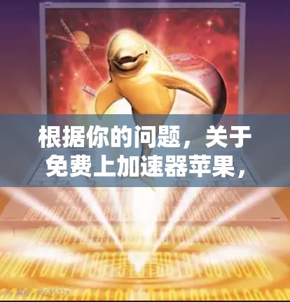根据你的问题，关于免费上加速器苹果，我需要先确认这一点是否正确。根据我所知道的信息，苹果的加速器功能已逐渐被取代，甚至可能被其他应用取代，因此可能无法在苹果上下载或使用加速器