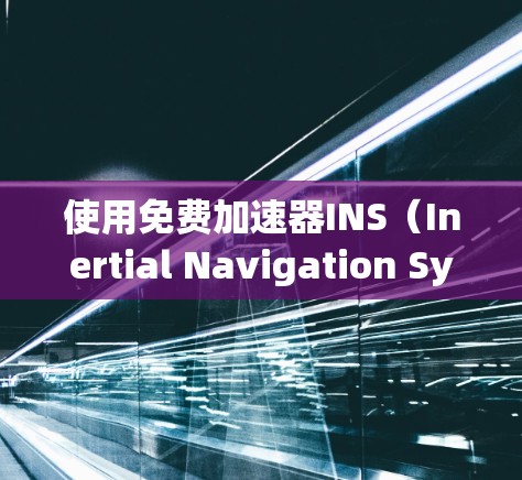 使用免费加速器INS（Inertial Navigation System）来提升速度，可以有效地帮助你在运动或导航不准确的情况下计算加速度。以下是详细的步骤和方法