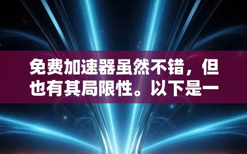 免费加速器虽然不错,但也有其局限性。以下是一些步骤和建议,帮助你找到一个适合你的免费加速器 免费加速器虽然不错,但也有其局限性。以下是一些步骤和建议,帮助你找到一个适合你的免费加速器
