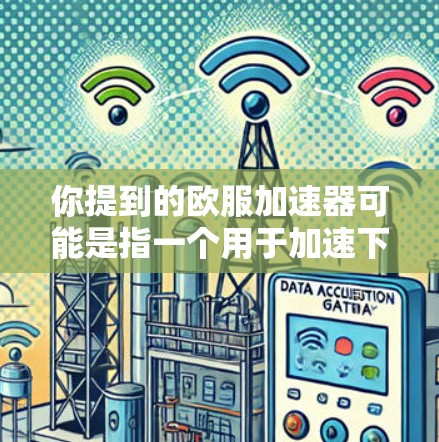 你提到的欧服加速器可能是指一个用于加速下载、优化软件或提高使用体验的工具。不过,需要注意的是,如果你是指某种特定的加速软件或工具,请先确认其准确性,避免使用不明渠道下载或安装 你提到的欧服加速器可能是指一个用于加速下载、优化软件或提高使用体验的工具。不过,需要注意的是,如果你是指某种特定的加速软件或工具,请先确认其准确性,避免使用不明渠道下载或安装