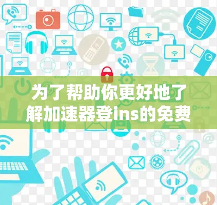 为了帮助你更好地了解加速器登ins的免费版本,以下是一些关键点的总结 为了帮助你更好地了解加速器登ins的免费版本,以下是一些关键点的总结