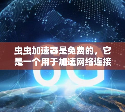 虫虫加速器是免费的,它是一个用于加速网络连接和快速访问互联网的工具。以下是详细的步骤和考虑因素 虫虫加速器是免费的,它是一个用于加速网络连接和快速访问互联网的工具。以下是详细的步骤和考虑因素