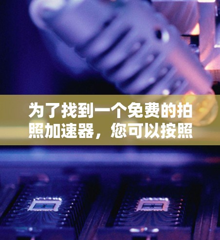 为了找到一个免费的拍照加速器，您可以按照以下步骤进行