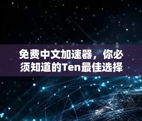 免费中文加速器,你必须知道的Ten最佳选择 免费中文加速器,你必须知道的Ten最佳选择
