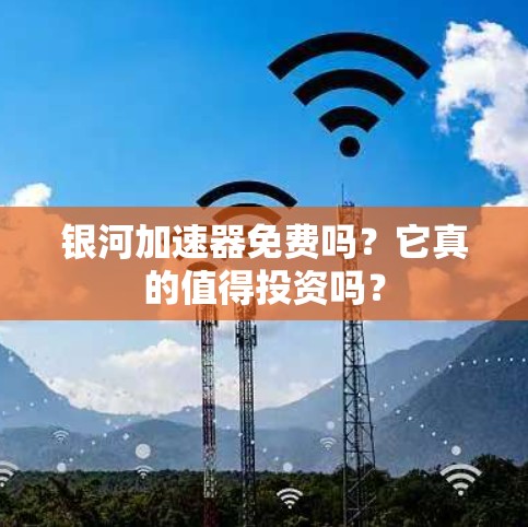 银河加速器免费吗?它真的值得投资吗?
