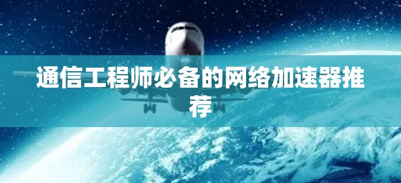 通信工程师必备的网络加速器推荐