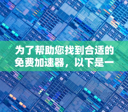 为了帮助您找到合适的免费加速器，以下是一些步骤和建议
