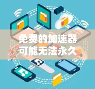 免费的加速器可能无法永久使用，因为它们通常需要通过特定的协议或权限来运行。如果你正在使用外部网络，可能需要一个永久的免费加速器，但使用时需要权限。以下是一些建议