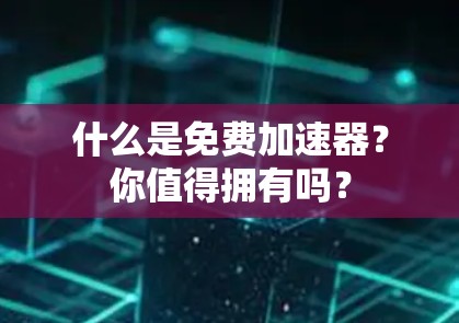 什么是免费加速器？你值得拥有吗？