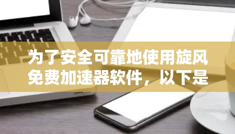 为了安全可靠地使用旋风免费加速器软件，以下是一步步的解决方案