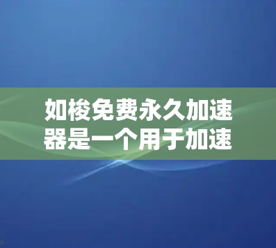 如梭免费永久加速器是一个用于加速下载和安装软件、工具的实用工具,它通常以免费、永久的方式提供下载和安装服务。它通过多种方式实现加速,例如使用缓存引擎、网络缓存、虚拟机加速、网络加速等技术