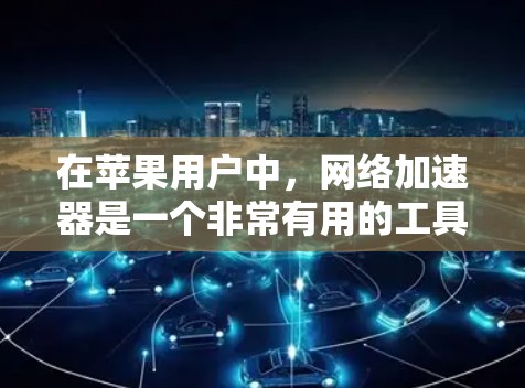 在苹果用户中,网络加速器是一个非常有用的工具,可以帮助他们更快地连接到互联网。以下是推荐的苹果网络加速器和相关工具