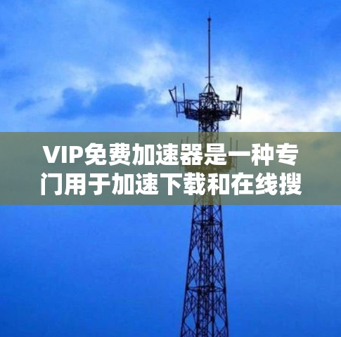 VIP免费加速器是一种专门用于加速下载和在线搜索的软件,通常提供免费的多线程加速功能,并可能包含其他免费功能。以下是对VIP免费加速器的详细介绍