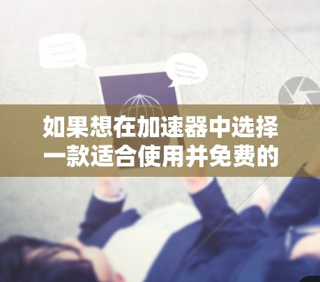 如果想在加速器中选择一款适合使用并免费的工具,以下是一些推荐的加速器,特别是针对iOS设备的免费版本