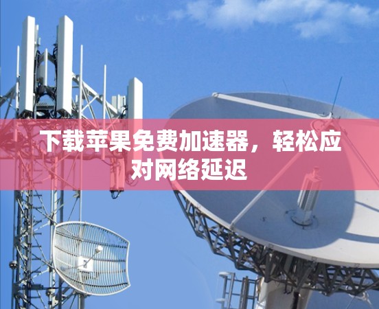 下载苹果免费加速器,轻松应对网络延迟