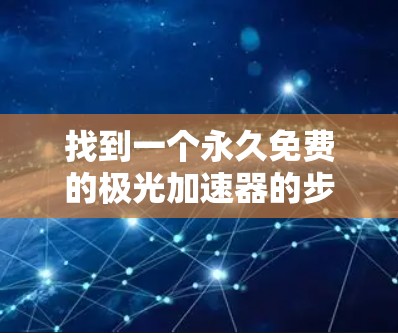 找到一个永久免费的极光加速器的步骤如下