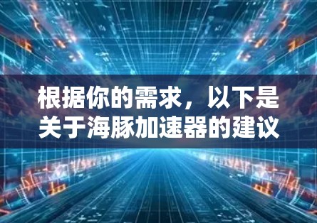 根据你的需求,以下是关于海豚加速器的建议