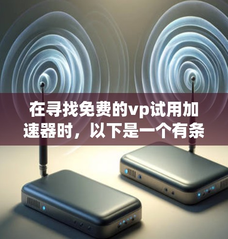 在寻找免费的vp试用加速器时,以下是一个有条理的总结,帮助你做出明智的选择