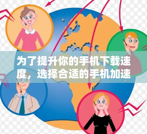 为了提升你的手机下载速度,选择合适的手机加速器是一个明智的决定。以下是一些关键点,帮助你更好地理解和选择适合的工具