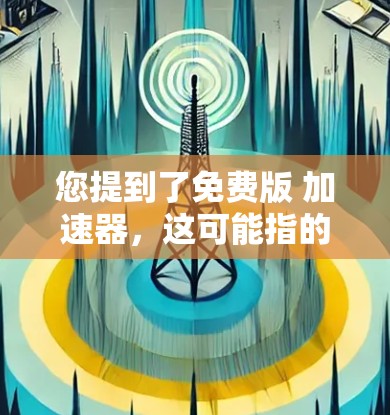 您提到了免费版 加速器,这可能指的是在某些平台上提供免费加速工具或服务。以下是一些常见的免费加速工具和资源