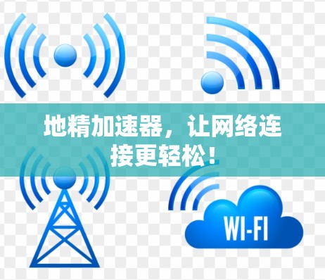 地精加速器，让网络连接更轻松！