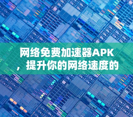 网络免费加速器APK，提升你的网络速度的万用工具