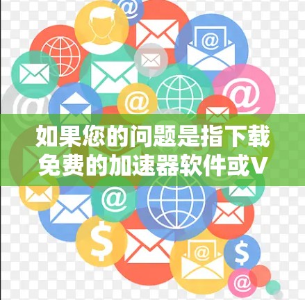 如果您的问题是指下载免费的加速器软件或VIP版的加速器工具，以下是几个常见的工具和方法