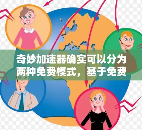 奇妙加速器确实可以分为两种免费模式，基于免费云服务器和基于开源软件的免费加速。以下是对这两种模式的详细分析