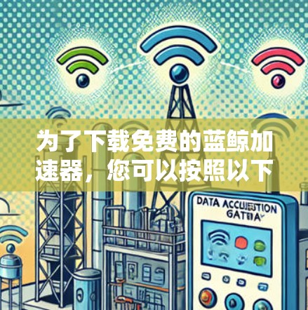 为了下载免费的蓝鲸加速器，您可以按照以下步骤操作