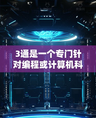 3通是一个专门针对编程或计算机科学的加速器工具，旨在提高代码的效率和运行速度。它通过优化算法和提供高效的内容加载、缓存管理等功能，帮助用户在短时间内完成复杂的任务。以下是关于3通的详细信息
