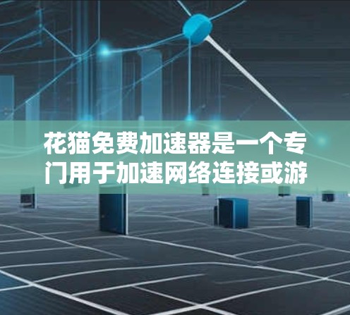 花猫免费加速器是一个专门用于加速网络连接或游戏加速的软件。以下是下载并安装花猫免费加速器的步骤，假设你已经确认花猫免费加速器是用于加速网络连接