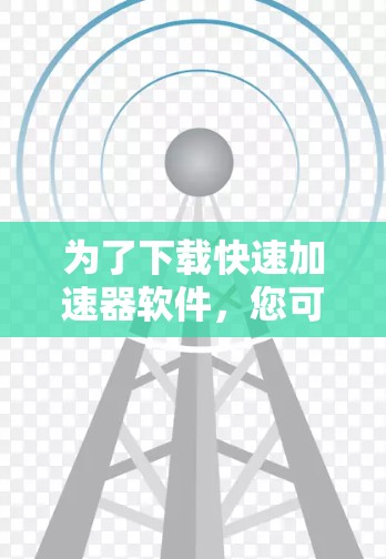 为了下载快速加速器软件，您可以按照以下步骤进行
