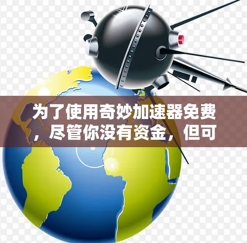 为了使用奇妙加速器免费，尽管你没有资金，但可以尝试以下步骤