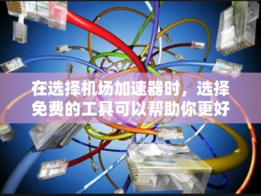 在选择机场加速器时，选择免费的工具可以帮助你更好地升级你的机场网络设备，节省时间和费用。以下是一些推荐的免费机场加速器，分为无线网络加速器和网络连接加速器两种类型