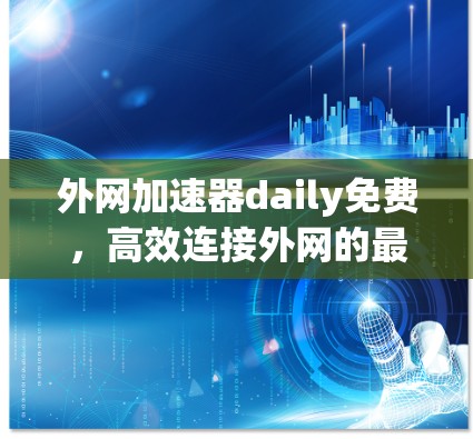 外网加速器daily免费，高效连接外网的最佳选择