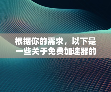 根据你的需求，以下是一些关于免费加速器的建议