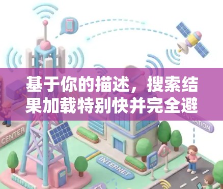 基于你的描述，搜索结果加载特别快并完全避免广告的工具可能存在以下问题或解决方案