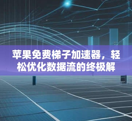 苹果免费梯子加速器，轻松优化数据流的终极解决方案