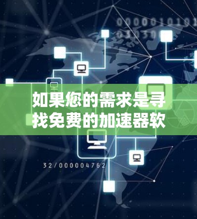 如果您的需求是寻找免费的加速器软件，以下是一些常见的免费加速器工具，您可以根据自己的需求选择