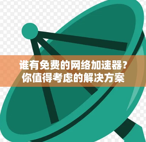 谁有免费的<strong>网络加速器</strong>？你值得考虑的解决方案