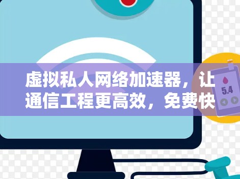 虚拟私人网络加速器，让通信工程更高效，免费快捷的解决方案