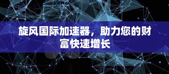 旋风国际加速器，助力您的财富快速增长