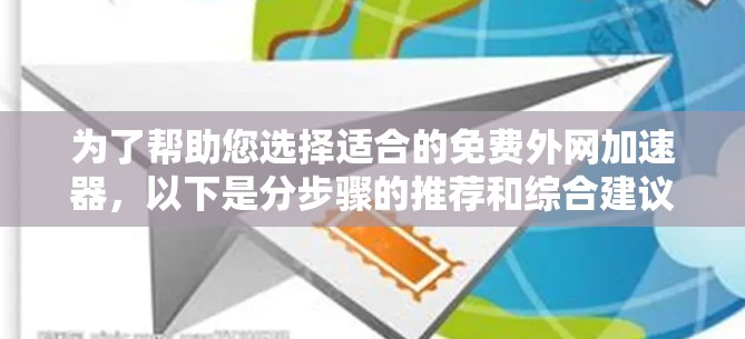 为了帮助您选择适合的免费外网加速器，以下是分步骤的推荐和综合建议