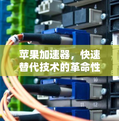 苹果加速器，快速替代技术的革命性工具