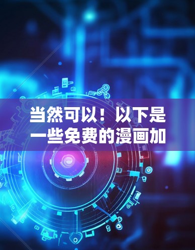 当然可以！以下是一些免费的漫画加速器推荐，供你选择