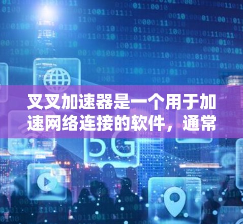 叉叉加速器是一个用于加速网络连接的软件，通常分为免费版和付费版。以下是一个详细的安装步骤和使用指南，帮助您免费下载并安装叉叉加速器